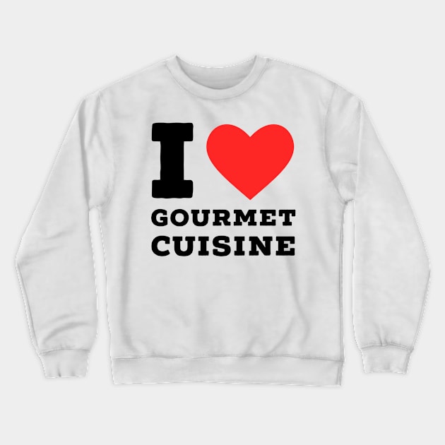 i love Gourmet cuisine Crewneck Sweatshirt by richercollections